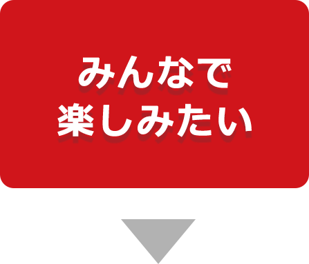 みんなで楽しみたい