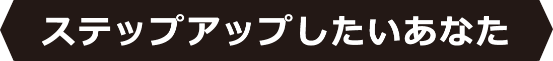 ステップアップしたいあなた